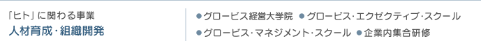 「人にかかわる事業」人材育成・組織開発・グロービス経営大学院・グロービス・エクゼクティブ・スクール・グロービス・マネジメント・スクール・企業内集合研修