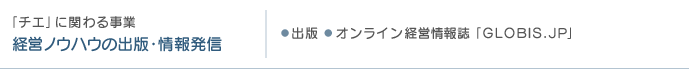 「チエ」に関わる事業経営ノウハウの出版・情報発信・出版・オンライン経営情報誌「GLOBIS.JP」